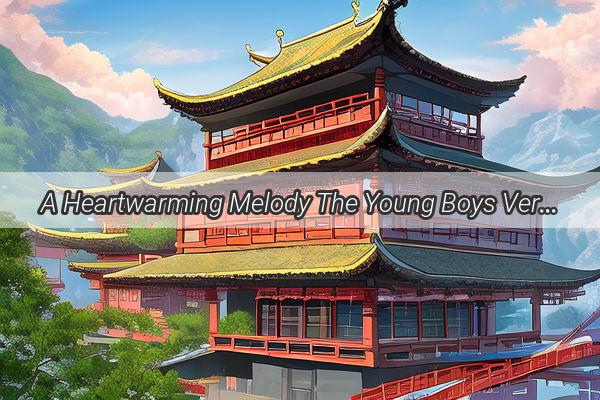 A Heartwarming Melody The Young Boys Version of I Love My China Captures the Soul of a Nation